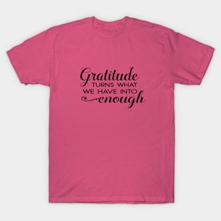 Gratitude turns what we have into enough! T-Shirt